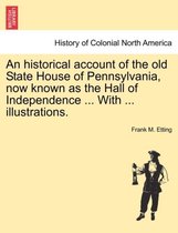 An Historical Account of the Old State House of Pennsylvania, Now Known as the Hall of Independence ... with ... Illustrations.