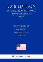 Credit Assistance for Surface Transportation Projects (Us Federal Highway Administration Regulation) (Fhwa) (2018 Edition)