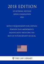 Notice Requirements for Certain Pension Plan Amendments Significantly Reducing the Rate of Future Benefit Accrual (Us Internal Revenue Service Regulation) (Irs) (2018 Edition)