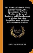 The Blasting of Rock in Mines, Quarries, Tunnels, Etc; A Scientific and Practical Treatise for the Use of Engineers and Others Engaged in Mining, Quarrying, Tunnelling, & and for Mining and E