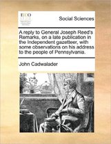 A Reply to General Joseph Reed's Remarks, on a Late Publication in the Independent Gazetteer, with Some Observations on His Address to the People of Pennsylvania.