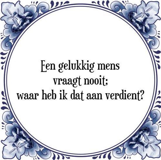 Tegeltje met Spreuk (Tegeltjeswijsheid) Een gelukkig mens vraagt nooit; waar heb ik... bol