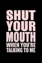 Shut Your Mouth When You Are Talking To Me