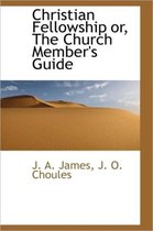 Christian Fellowship Or, the Church Member's Guide