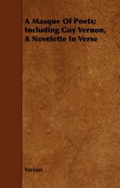 A Masque Of Poets; Including Guy Vernon, A Novelette In Verse