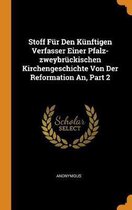 Stoff F r Den K nftigen Verfasser Einer Pfalz-Zweybr ckischen Kirchengeschichte Von Der Reformation An, Part 2
