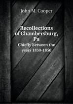 Recollections of Chambersburg, Pa Chiefly Between the years 1830-1850