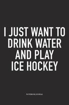I Just Want To Drink Water And Play Ice Hockey