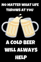 No Matter What Life Throws At You A Cold Beer Will Always Help
