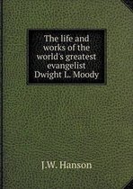 The life and works of the world's greatest evangelist Dwight L. Moody