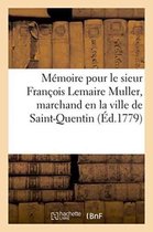 Litterature- Mémoire Pour Le Sieur François Lemaire Muller, Marchand En La Ville de Saint-Quentin