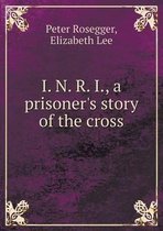 I. N. R. I., a Prisoner's Story of the Cross