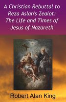 A Christian Rebuttal to Reza Aslan's Zealot: The Life and Times of Jesus of Nazareth