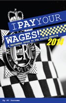 I Pay Your Wages! A Beginners Guide to the Police Service 2014