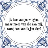 Tegeltje met Spreuk (Tegeltjeswijsheid): Ik hou van jouw ogen, maar meer van die van mij, want dan kan ik jou zien! + Kado verpakking & Plakhanger