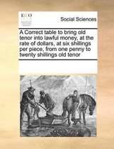 A Correct table to bring old tenor into lawful money, at the rate of dollars, at six shillings per piece, from one penny to twenty shillings old tenor