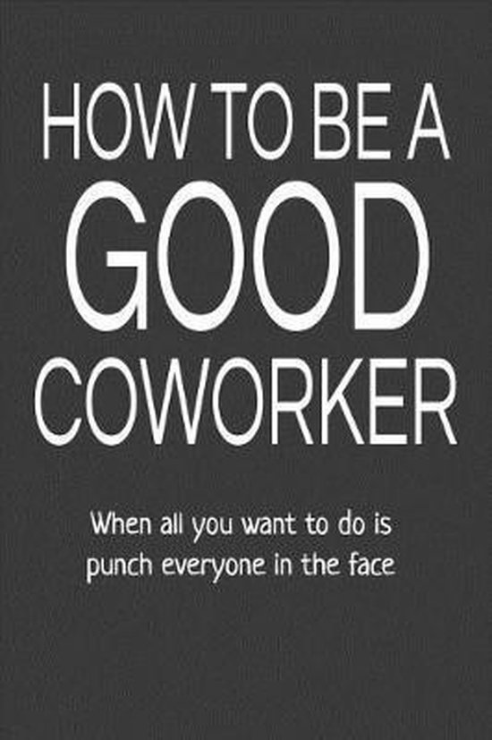 How to Be a Good Coworker When All You Want to Do Is Punch Everyone in