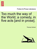 Too Much the Way of the World; A Comedy, in Five Acts [And in Prose].