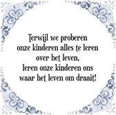 Tegeltje met Spreuk (Tegeltjeswijsheid): Terwijl we proberen onze kinderen alles te leren over het leven, leren onze kinderen ons waar het leven om draait! + Kado verpakking & Plak