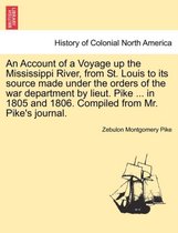 An Account of a Voyage Up the Mississippi River, from St. Louis to Its Source Made Under the Orders of the War Department by Lieut. Pike ... in 1805 and 1806. Compiled from Mr. Pik
