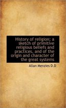 History of Religion; A Sketch of Primitive Religious Beliefs and Practices, and of the Origin and Ch