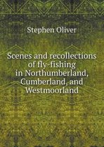 Scenes and recollections of fly-fishing in Northumberland, Cumberland, and Westmoorland