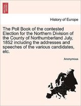 The Poll Book of the Contested Election for the Northern Division of the County of Northumberland July, 1852 Including the Addresses and Speeches of the Various Candidates, Etc.