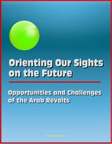 Orienting Our Sights on the Future: Opportunities and Challenges of the Arab Revolts