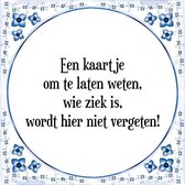 Tegeltje met Spreuk (Tegeltjeswijsheid): Een kaartje om te laten weten, wie ziek is, wordt hier niet vergeten! + Kado verpakking & Plakhanger