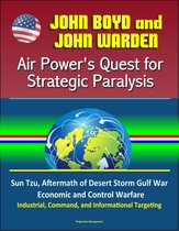 John Boyd and John Warden: Air Power's Quest for Strategic Paralysis - Sun Tzu, Aftermath of Desert Storm Gulf War, Economic and Control Warfare, Industrial, Command, and Informational Targeting