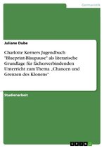 Charlotte Kerners Jugendbuch 'Blueprint-Blaupause' als literarische Grundlage für fächerverbindenden Unterricht zum Thema 'Chancen und Grenzen des Klonens'