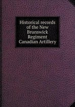 Historical records of the New Brunswick Regiment Canadian Artillery