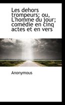 Les Dehors Trompeurs; Ou, L'Homme Du Jour; Com Die En Cinq Actes Et En Vers