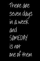 There are Seven Days in a Week and Someday is Not One of Them