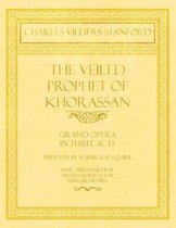 The Veiled Prophet of Khorassan - Grand Opera in Three Acts - Written by W. Barclay Squire - Music Arranged for Mixed Chorus (S.A.T.B) and Orchestra