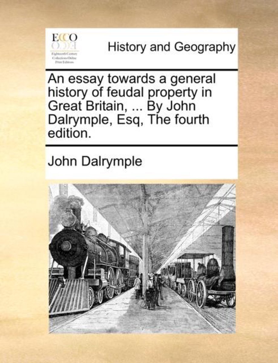 An Essay Towards a General History of Feudal Property in Great Britain, ... by John Dalrymple, Esq, the Fourth Edition. - John Dalrymple