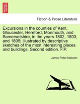 Excursions in the Counties of Kent, Gloucester, Hereford, Monmouth, and Somersetshire, in the Years 1802, 1803, and 1805; Illustrated by Descriptive Sketches of the Most Interestin