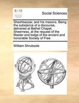 Sheshbazzar, and his masons. Being the substance of a discourse, delivered at Bethel Chapel, Sheerness, at the request of the Master and lodge of the ancient and honorable Society of Free