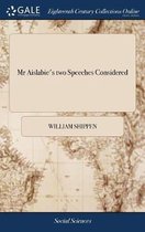 MR Aislabie's Two Speeches Considered: With His Tryal at Large in Both Houses of Parliament to Which Are Added, Remarks Upon a Scandalous Libel, Called, a Vindication of the Honour and Justic