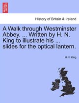 A Walk Through Westminster Abbey. ... Written by H. N. King to Illustrate His ... Slides for the Optical Lantern.