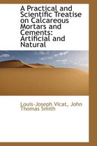 A Practical and Scientific Treatise on Calcareous Mortars and Cements
