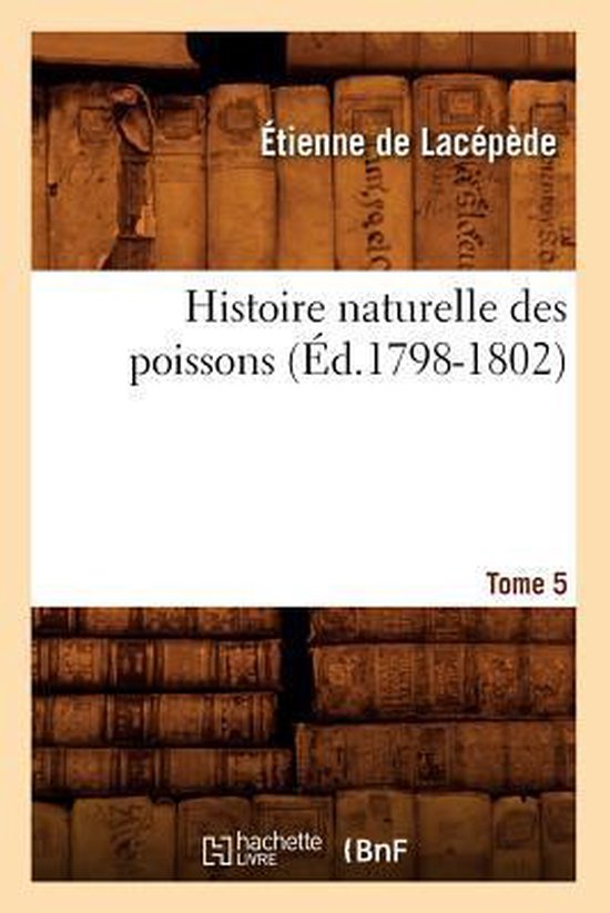 Histoire Naturelle Des Poissons. Tome 5 ( d.1798-1802)