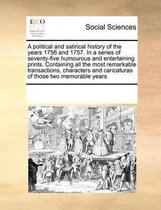 A Political and Satirical History of the Years 1756 and 1757. in a Series of Seventy-Five Humourous and Entertaining Prints. Containing All the Most Remarkable Transactions, Characters and Ca