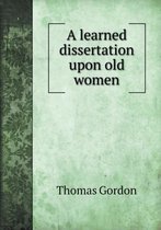 A learned dissertation upon old women