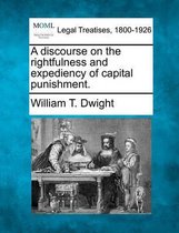 A Discourse on the Rightfulness and Expediency of Capital Punishment.