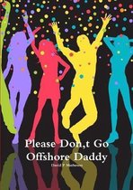 Please Don, t Go Offshore Daddy