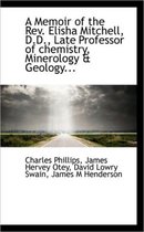 A Memoir of the REV. Elisha Mitchell, D.D., Late Professor of Chemistry, Minerology & Geology...