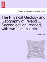 The Physical Geology and Geography of Ireland ... Second Edition, Revised, with Two ... Maps, Etc.