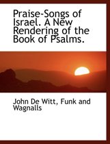 Praise-Songs of Israel. a New Rendering of the Book of Psalms.