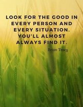 Look for the good in every person and every situation. You'll almost always find it.